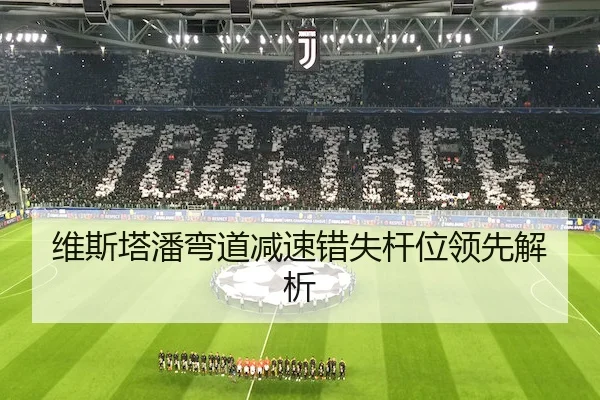 维斯塔潘弯道减速错失杆位领先解析